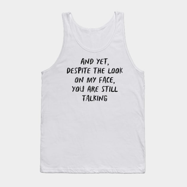 And Yet Despite The Look On My Face You Are Still Talking Tank Top by TWISTED home of design